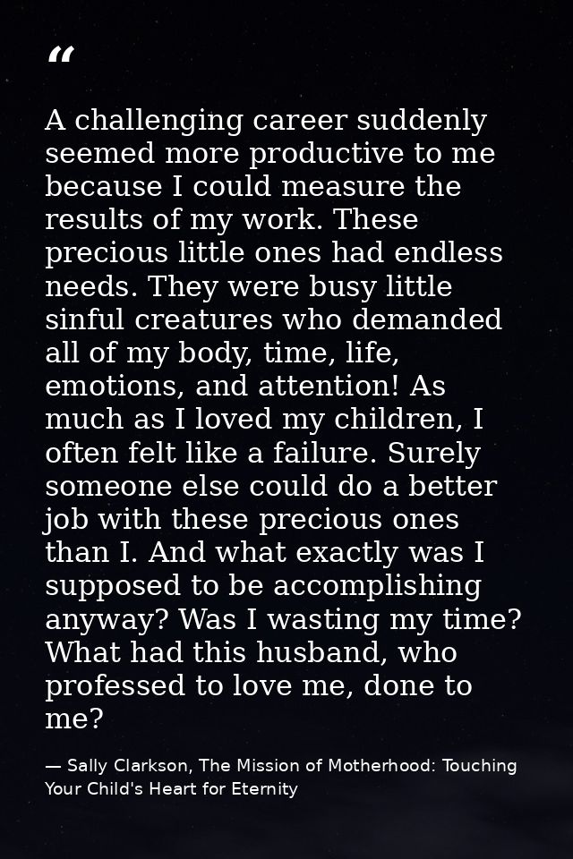 A challenging career suddenly seemed more productive to me because I could measure the results of my work. These preciou — Sally Clarkson, The Mission of Motherhood: Touching Your Child's Heart for Eternity