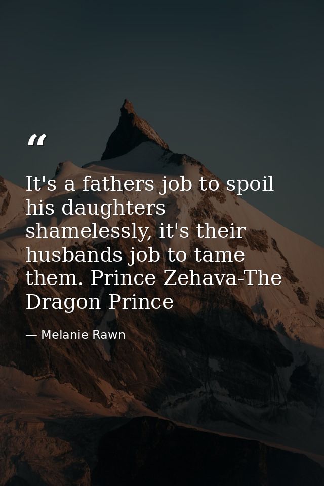 It's a fathers job to spoil his daughters shamelessly, it's their husbands job to tame them. Prince Zehava-The Dragon Pr — Melanie Rawn