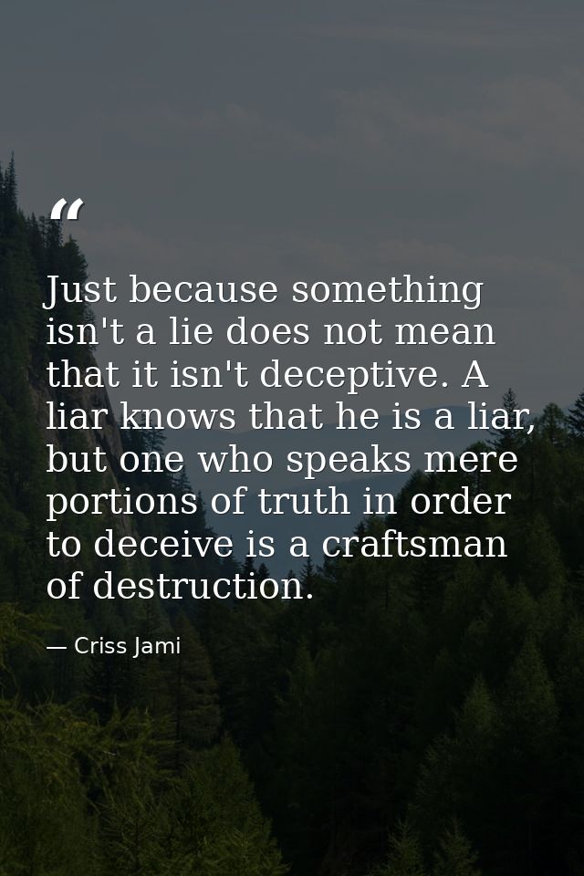Just because something isn't a lie does not mean that it isn't deceptive. A liar knows that he is a liar, but one who sp — Criss Jami
