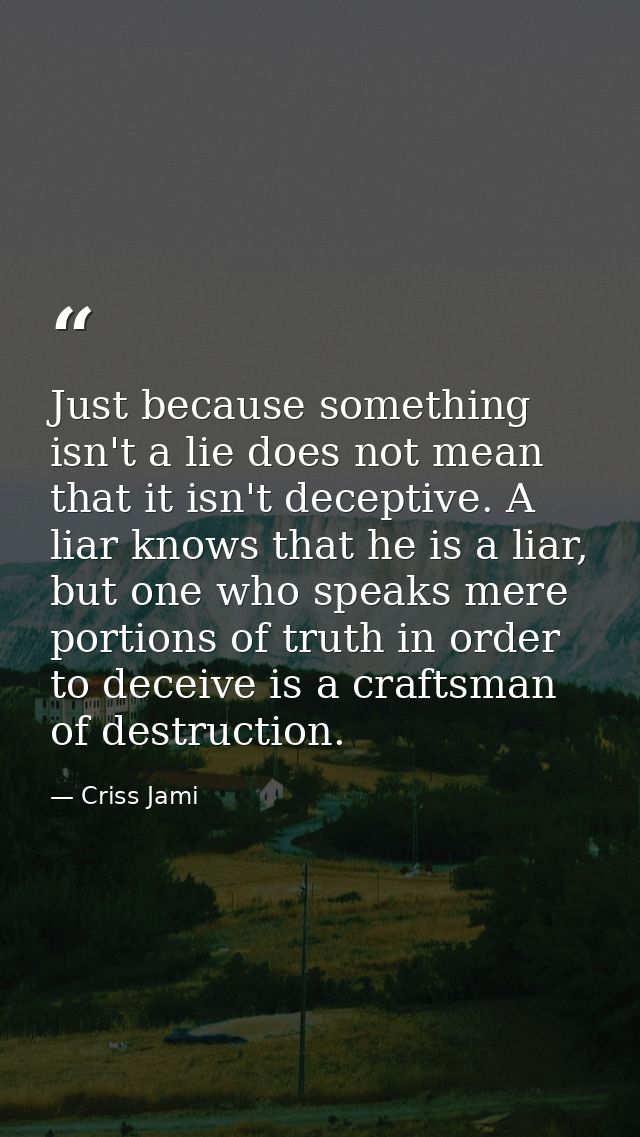 Just because something isn't a lie does not mean that it isn't deceptive. A liar knows that he is a liar, but one who sp — Criss Jami