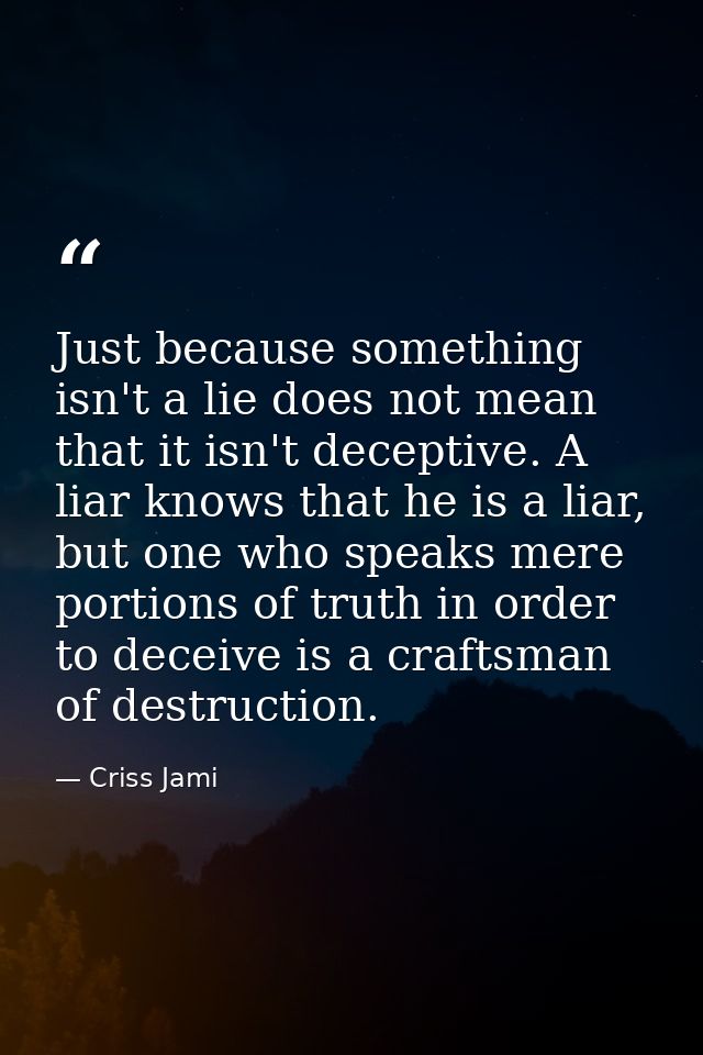 Just because something isn't a lie does not mean that it isn't deceptive. A liar knows that he is a liar, but one who sp — Criss Jami