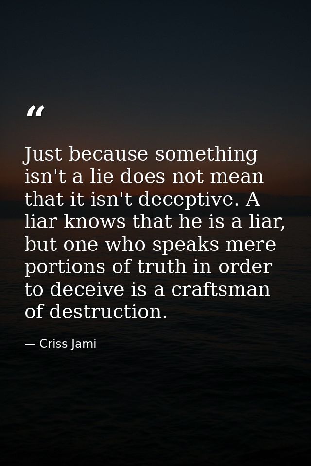 Just because something isn't a lie does not mean that it isn't deceptive. A liar knows that he is a liar, but one who sp — Criss Jami