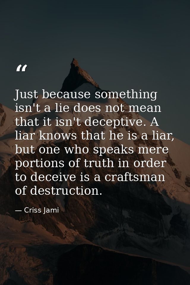 Just because something isn't a lie does not mean that it isn't deceptive. A liar knows that he is a liar, but one who sp — Criss Jami
