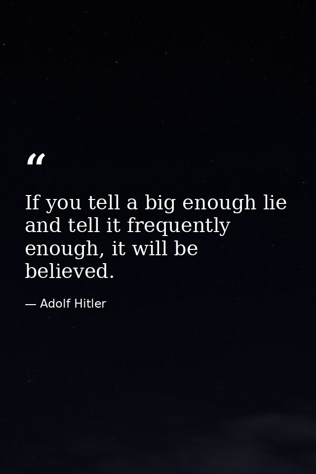 If you tell a big enough lie and tell it frequently enough, it will be believed. — Adolf Hitler