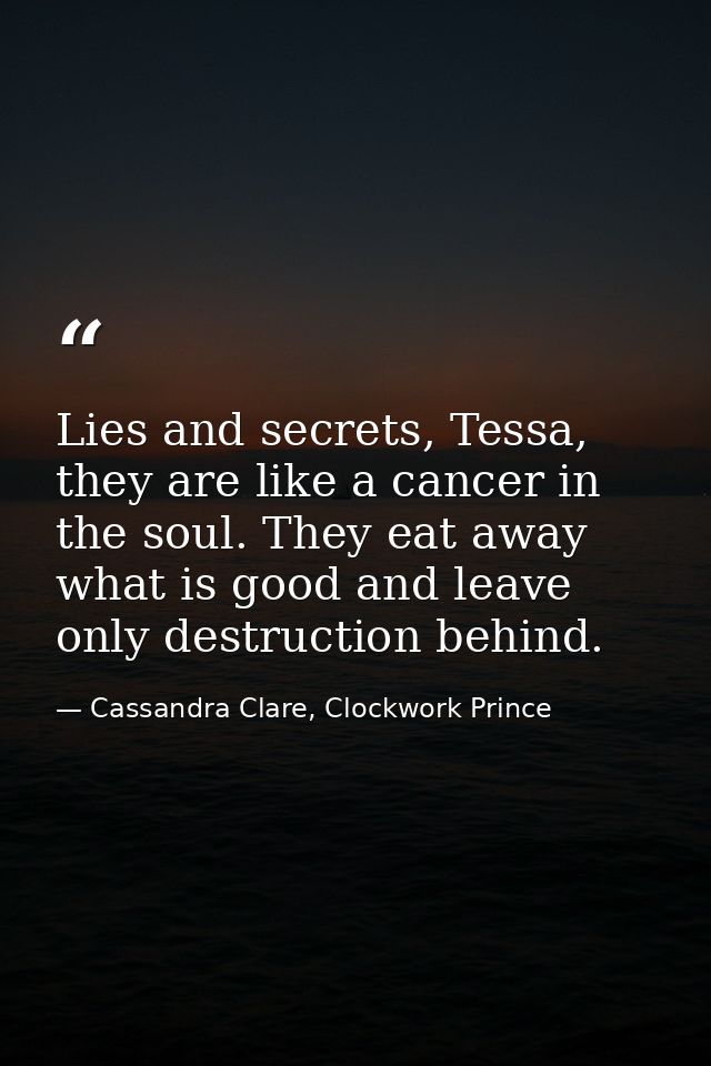 Lies and secrets, Tessa, they are like a cancer in the soul. They eat away what is good and leave only destruction behin — Cassandra Clare, Clockwork Prince