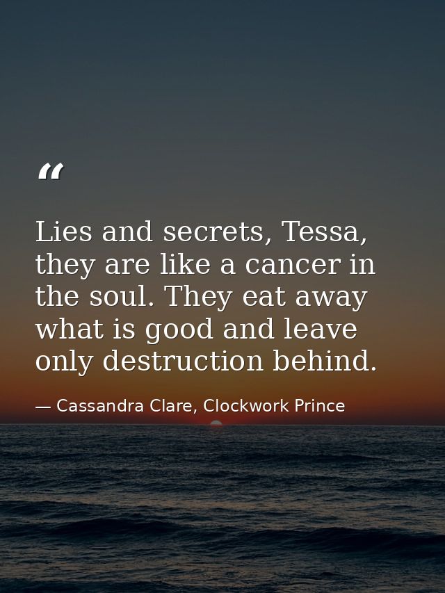 Lies and secrets, Tessa, they are like a cancer in the soul. They eat away what is good and leave only destruction behin — Cassandra Clare, Clockwork Prince