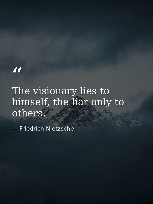 The visionary lies to himself, the liar only to others. — Friedrich Nietzsche