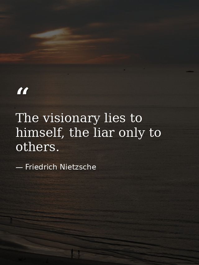 The visionary lies to himself, the liar only to others. — Friedrich Nietzsche
