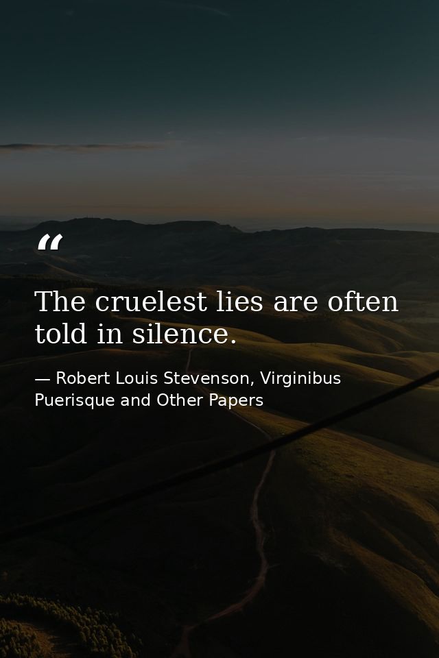 The cruelest lies are often told in silence. — Robert Louis Stevenson, Virginibus Puerisque and Other Papers
