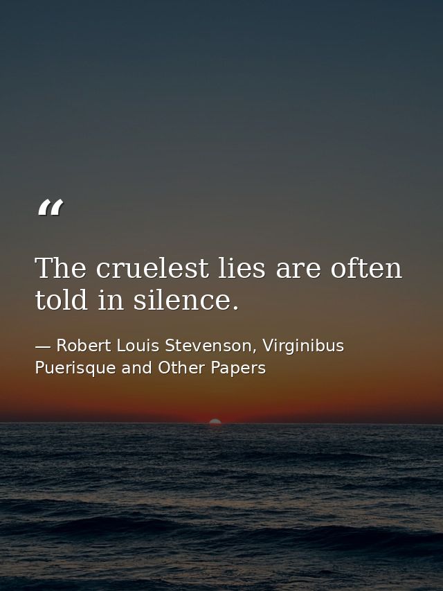 The cruelest lies are often told in silence. — Robert Louis Stevenson, Virginibus Puerisque and Other Papers
