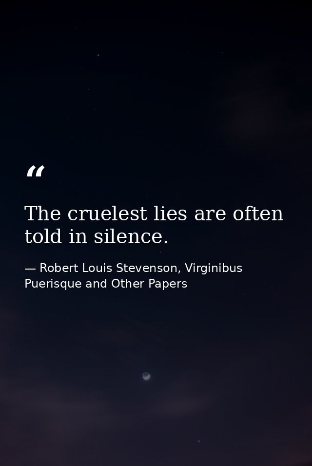 The cruelest lies are often told in silence. — Robert Louis Stevenson, Virginibus Puerisque and Other Papers