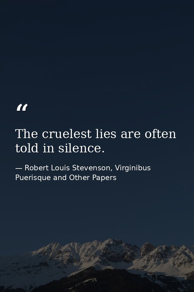The cruelest lies are often told in silence. — Robert Louis Stevenson, Virginibus Puerisque and Other Papers