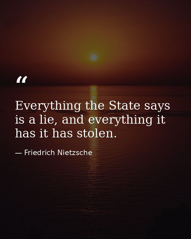 Everything the State says is a lie, and everything it has it has stolen. — Friedrich Nietzsche