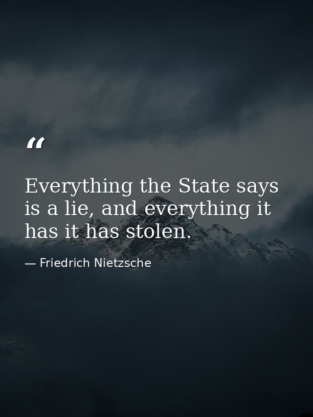 Everything the State says is a lie, and everything it has it has stolen. — Friedrich Nietzsche