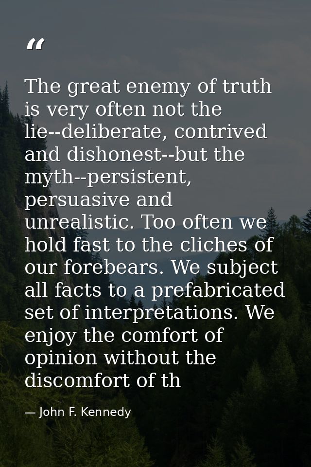 The great enemy of truth is very often not the lie--deliberate, contrived and dishonest--but the myth--persistent, persu — John F. Kennedy