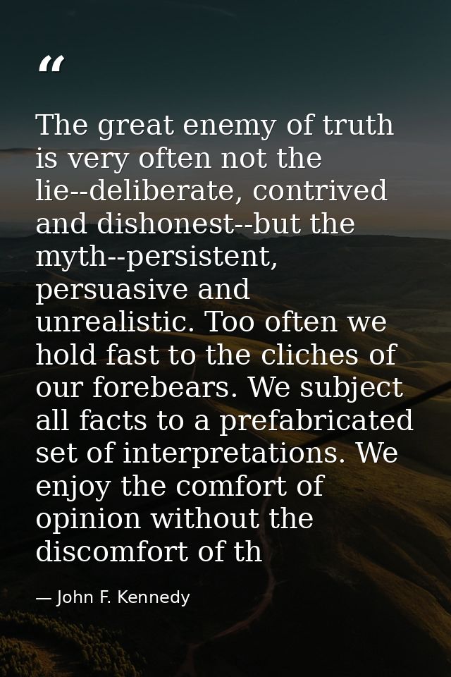 The great enemy of truth is very often not the lie--deliberate, contrived and dishonest--but the myth--persistent, persu — John F. Kennedy
