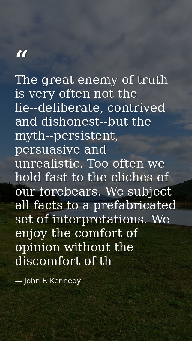 The great enemy of truth is very often not the lie--deliberate, contrived and dishonest--but the myth--persistent, persu — John F. Kennedy