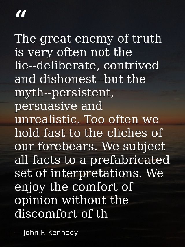 The great enemy of truth is very often not the lie--deliberate, contrived and dishonest--but the myth--persistent, persu — John F. Kennedy