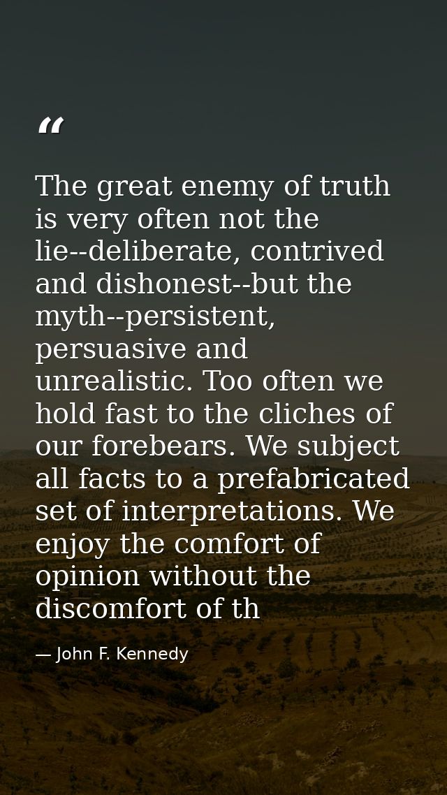The great enemy of truth is very often not the lie--deliberate, contrived and dishonest--but the myth--persistent, persu — John F. Kennedy
