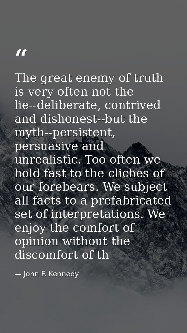 The great enemy of truth is very often not the lie--deliberate, contrived and dishonest--but the myth--persistent, persu — John F. Kennedy