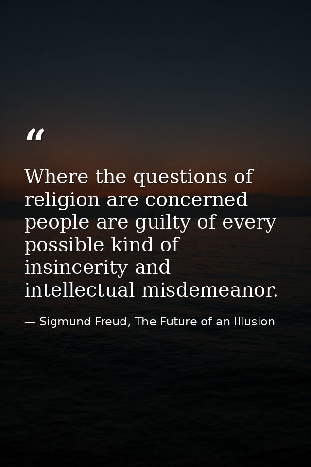 Where the questions of religion are concerned people are guilty of every possible kind of insincerity and intellectual m — Sigmund Freud, The Future of an Illusion