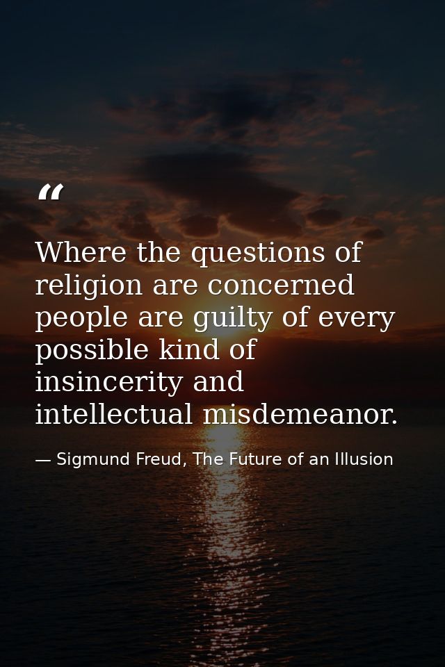 Where the questions of religion are concerned people are guilty of every possible kind of insincerity and intellectual m — Sigmund Freud, The Future of an Illusion