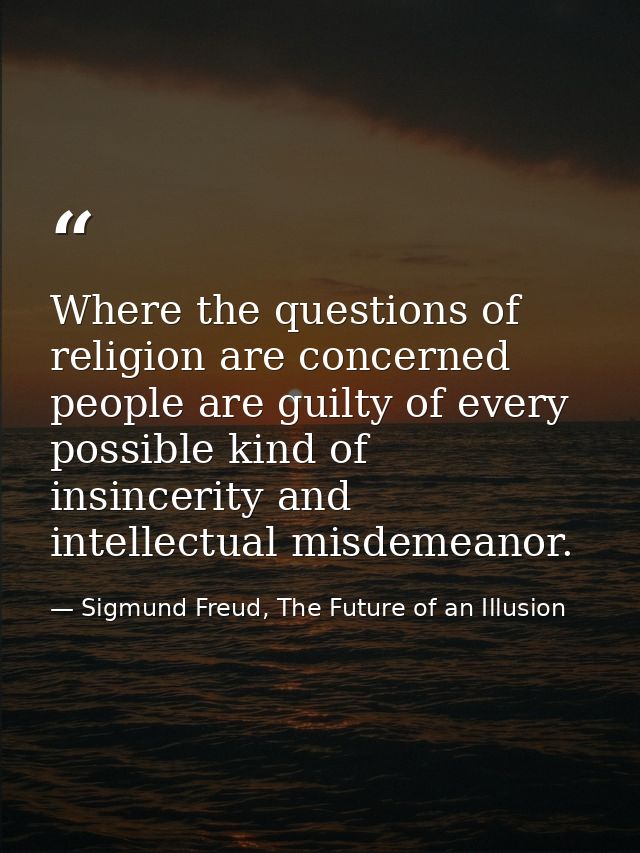 Where the questions of religion are concerned people are guilty of every possible kind of insincerity and intellectual m — Sigmund Freud, The Future of an Illusion