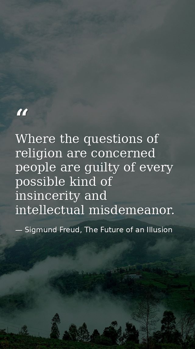 Where the questions of religion are concerned people are guilty of every possible kind of insincerity and intellectual m — Sigmund Freud, The Future of an Illusion