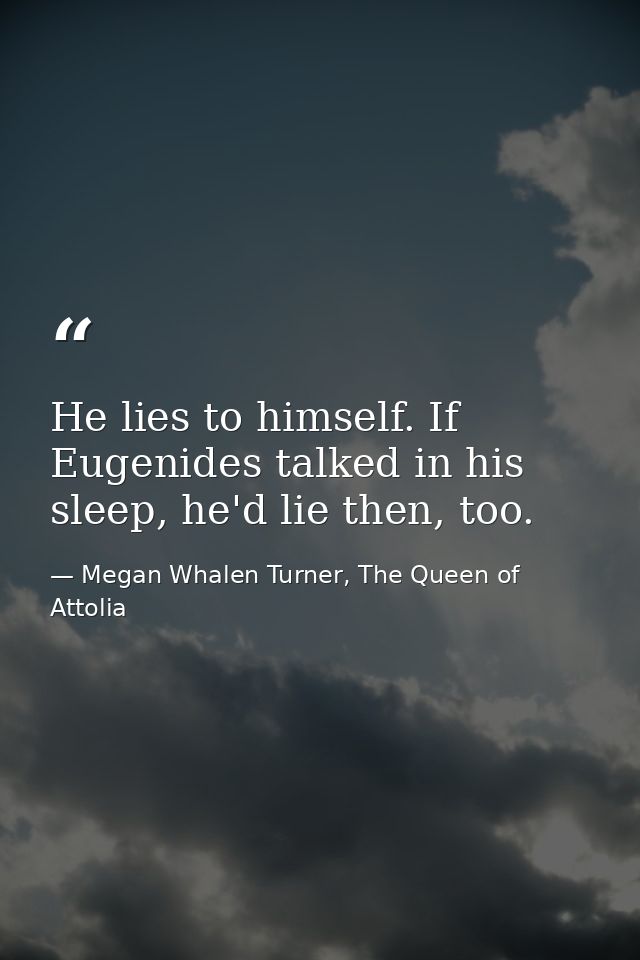 He lies to himself. If Eugenides talked in his sleep, he'd lie then, too. — Megan Whalen Turner, The Queen of Attolia