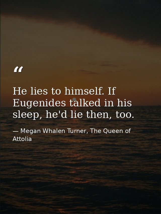 He lies to himself. If Eugenides talked in his sleep, he'd lie then, too. — Megan Whalen Turner, The Queen of Attolia