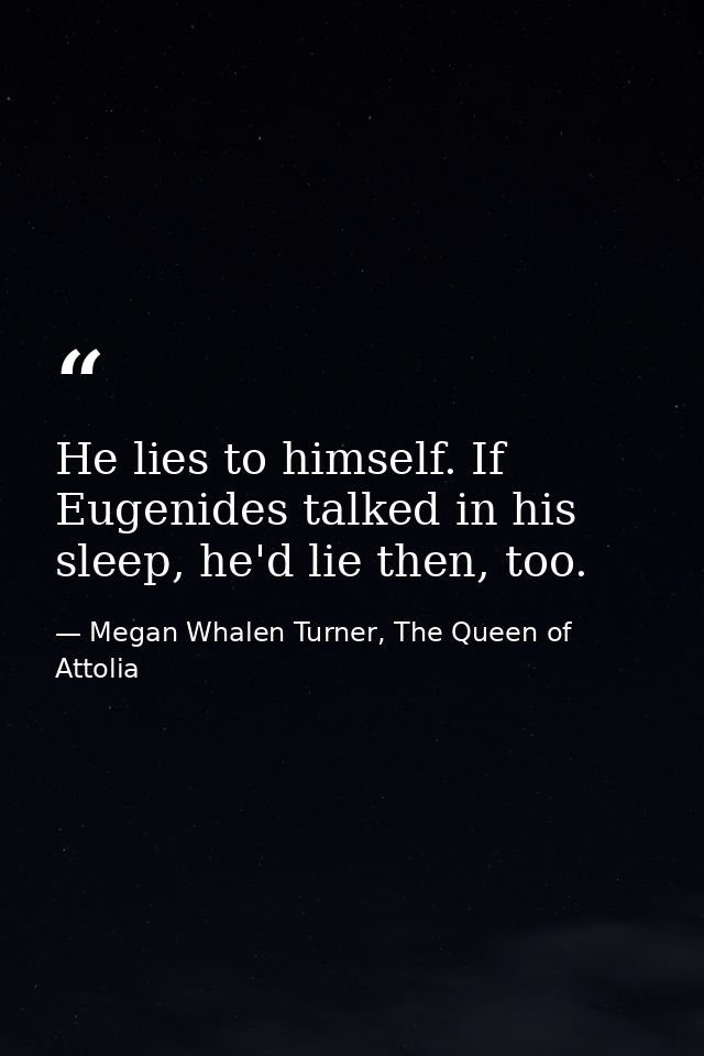 He lies to himself. If Eugenides talked in his sleep, he'd lie then, too. — Megan Whalen Turner, The Queen of Attolia