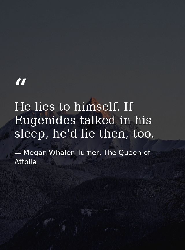 He lies to himself. If Eugenides talked in his sleep, he'd lie then, too. — Megan Whalen Turner, The Queen of Attolia