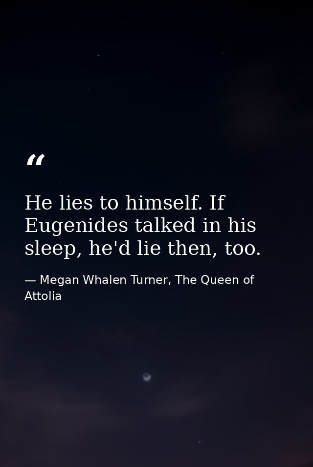 He lies to himself. If Eugenides talked in his sleep, he'd lie then, too. — Megan Whalen Turner, The Queen of Attolia
