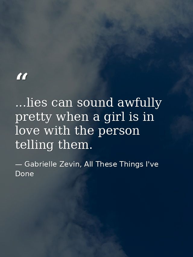 ...lies can sound awfully pretty when a girl is in love with the person telling them. — Gabrielle Zevin, All These Things I've Done