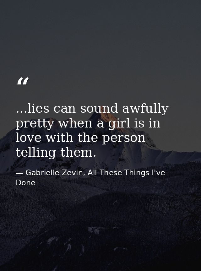 ...lies can sound awfully pretty when a girl is in love with the person telling them. — Gabrielle Zevin, All These Things I've Done
