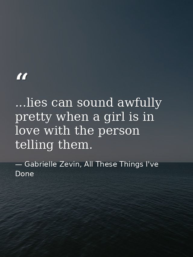 ...lies can sound awfully pretty when a girl is in love with the person telling them. — Gabrielle Zevin, All These Things I've Done