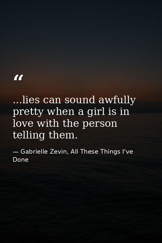 ...lies can sound awfully pretty when a girl is in love with the person telling them. — Gabrielle Zevin, All These Things I've Done