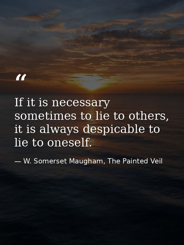 If it is necessary sometimes to lie to others, it is always despicable to lie to oneself. — W. Somerset Maugham, The Painted Veil