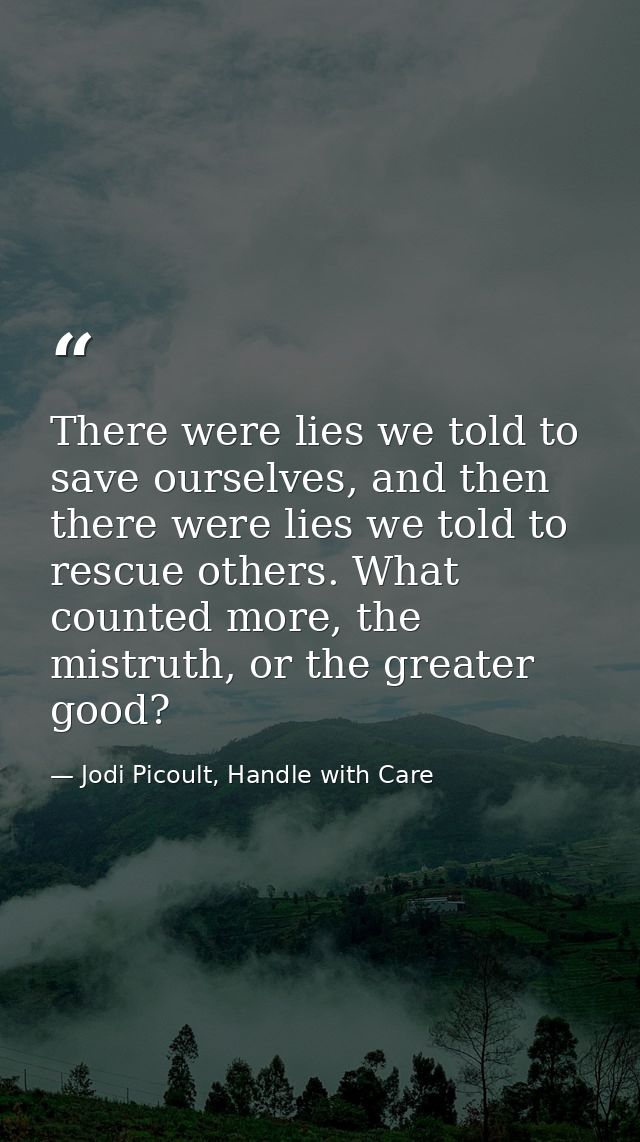 There were lies we told to save ourselves, and then there were lies we told to rescue others. What counted more, the mis — Jodi Picoult, Handle with Care