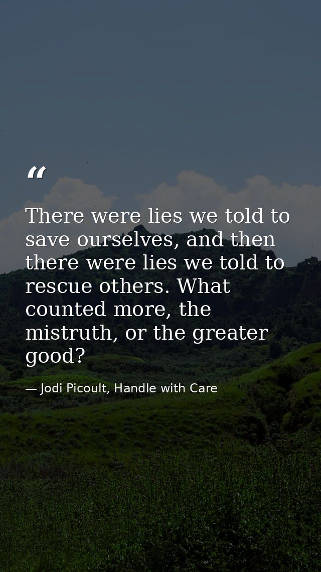 There were lies we told to save ourselves, and then there were lies we told to rescue others. What counted more, the mis — Jodi Picoult, Handle with Care