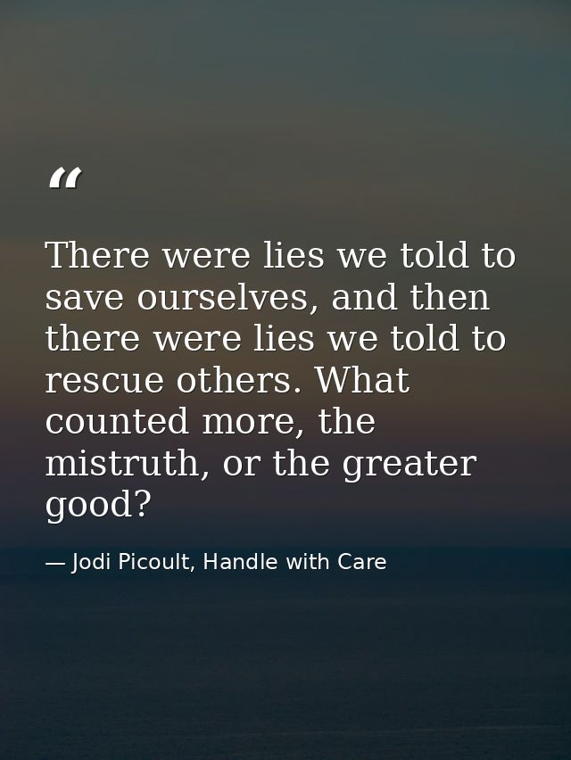 There were lies we told to save ourselves, and then there were lies we told to rescue others. What counted more, the mis — Jodi Picoult, Handle with Care