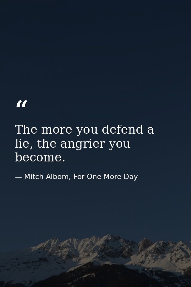 The more you defend a lie, the angrier you become. — Mitch Albom, For One More Day