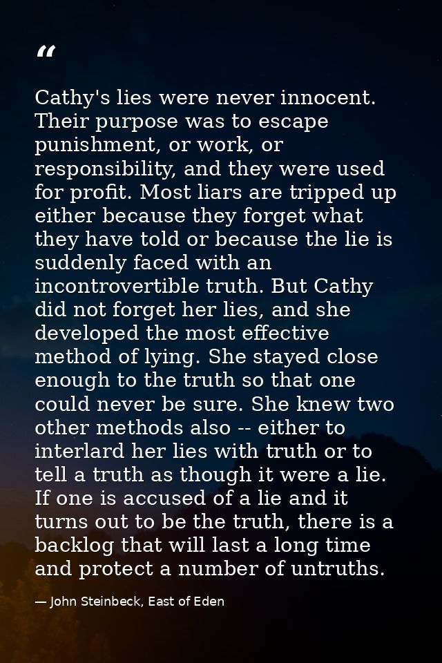 Cathy's lies were never innocent. Their purpose was to escape punishment, or work, or responsibility, and they were used — John Steinbeck, East of Eden