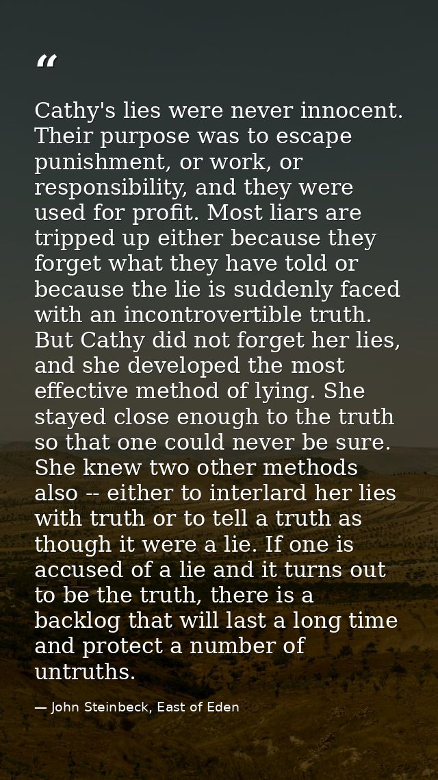 Cathy's lies were never innocent. Their purpose was to escape punishment, or work, or responsibility, and they were used — John Steinbeck, East of Eden