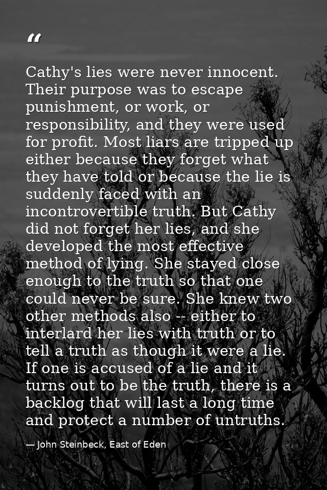 Cathy's lies were never innocent. Their purpose was to escape punishment, or work, or responsibility, and they were used — John Steinbeck, East of Eden