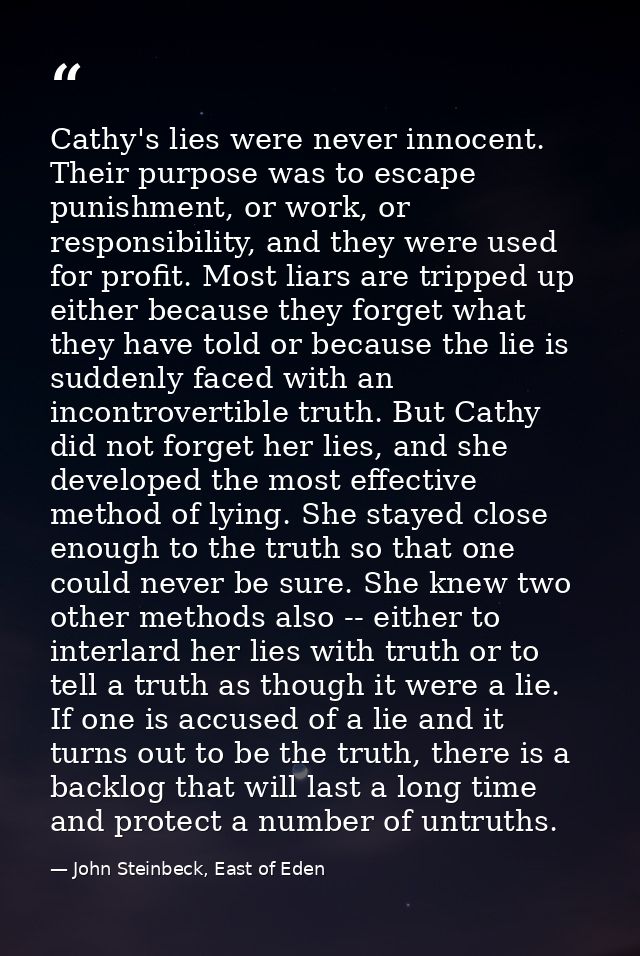 Cathy's lies were never innocent. Their purpose was to escape punishment, or work, or responsibility, and they were used — John Steinbeck, East of Eden