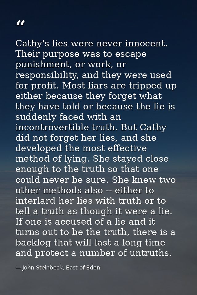 Cathy's lies were never innocent. Their purpose was to escape punishment, or work, or responsibility, and they were used — John Steinbeck, East of Eden
