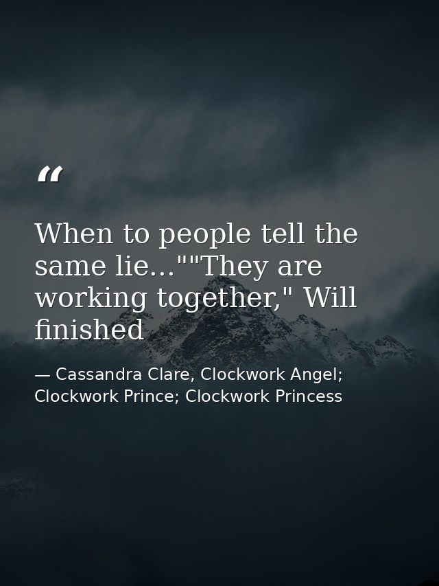 When to people tell the same lie...""They are working together," Will finished — Cassandra Clare, Clockwork Angel; Clockwork Prince; Clockwork Princess