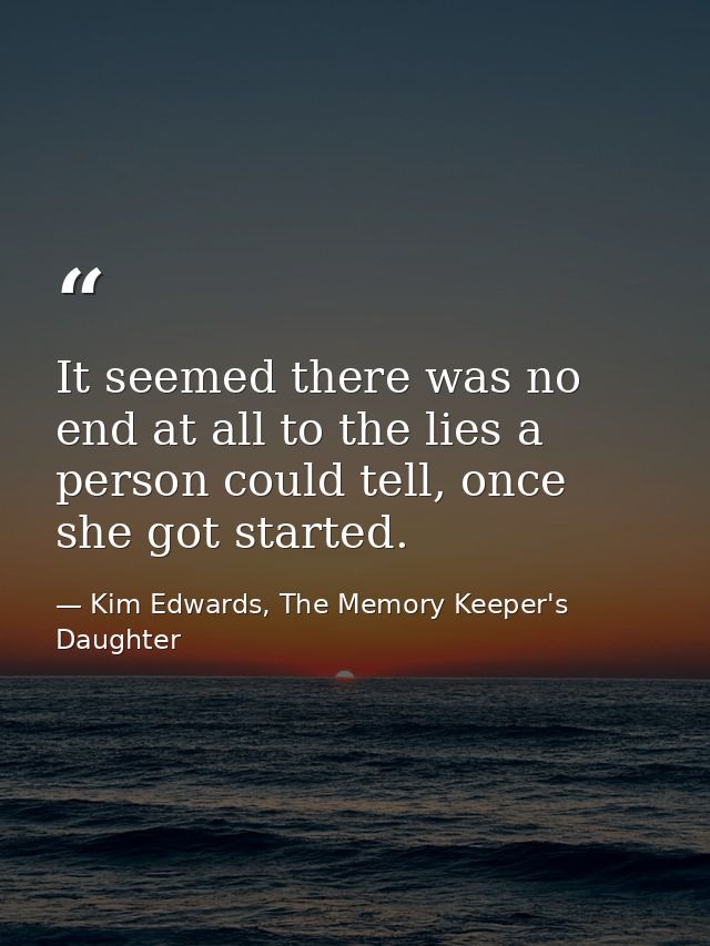 It seemed there was no end at all to the lies a person could tell, once she got started. — Kim Edwards, The Memory Keeper's Daughter