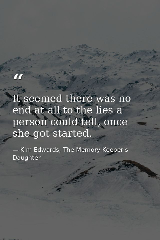 It seemed there was no end at all to the lies a person could tell, once she got started. — Kim Edwards, The Memory Keeper's Daughter
